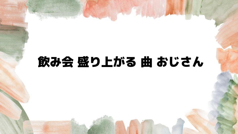 飲み会盛り上がる曲おじさん向けの選曲ガイド